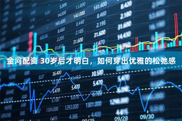 金河配资 30岁后才明白，如何穿出优雅的松弛感