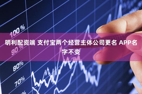 明利配资端 支付宝两个经营主体公司更名 APP名字不变