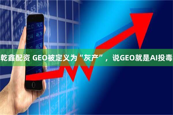 乾鑫配资 GEO被定义为“灰产”，说GEO就是AI投毒
